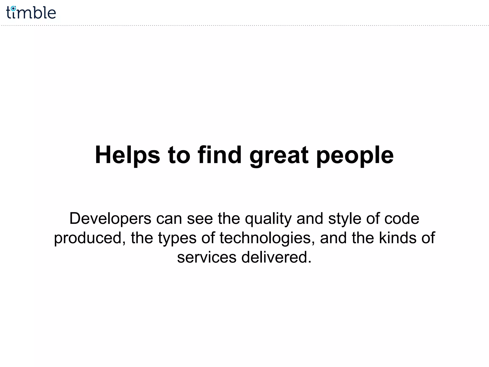 Helps to find great people
Developers can see the quality and style of code
produced, the types of technologies, and the kinds of
services delivered.
 