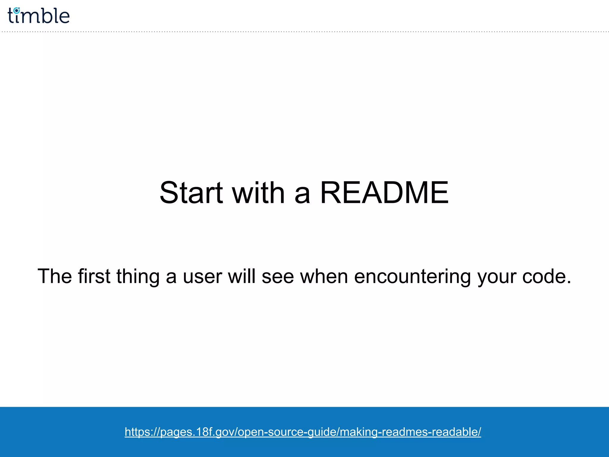 https://pages.18f.gov/open-source-guide/making-readmes-readable/
Start with a README
The first thing a user will see when encountering your code.
 