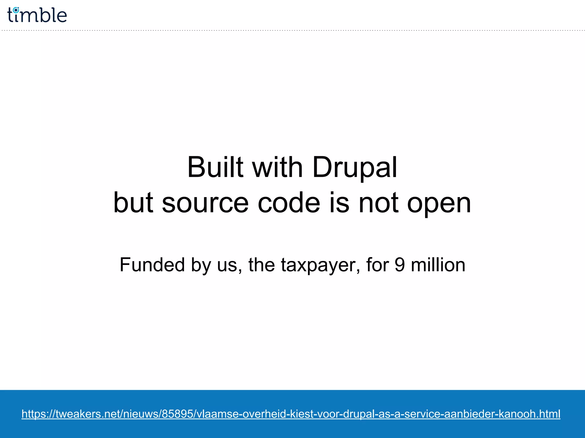 https://tweakers.net/nieuws/85895/vlaamse-overheid-kiest-voor-drupal-as-a-service-aanbieder-kanooh.html
Built with Drupal
but source code is not open
Funded by us, the taxpayer, for 9 million
 
