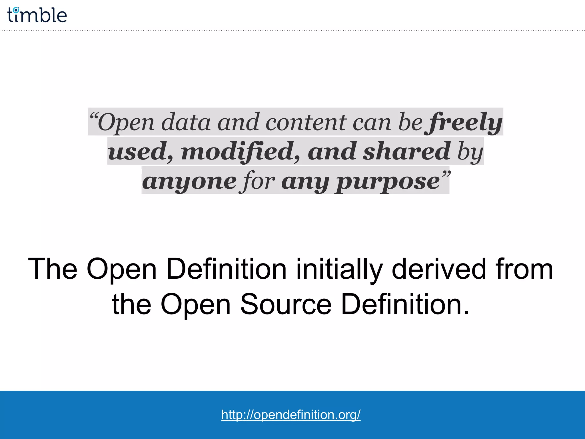http://opendefinition.org/
The Open Definition initially derived from
the Open Source Definition.
“Open data and content can be freely
used, modified, and shared by
anyone for any purpose”
 