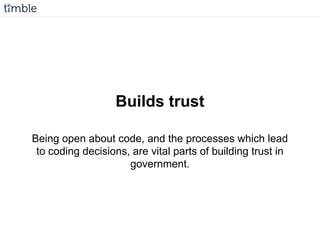 Builds trust
Being open about code, and the processes which lead
to coding decisions, are vital parts of building trust in
government.
 