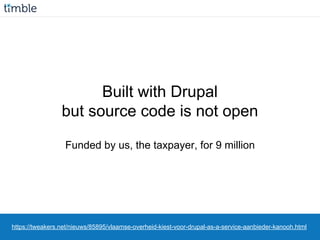 https://tweakers.net/nieuws/85895/vlaamse-overheid-kiest-voor-drupal-as-a-service-aanbieder-kanooh.html
Built with Drupal
but source code is not open
Funded by us, the taxpayer, for 9 million
 