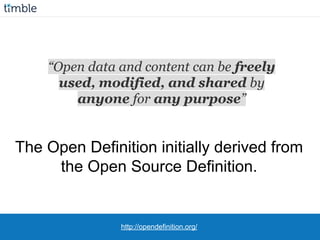 http://opendefinition.org/
The Open Definition initially derived from
the Open Source Definition.
“Open data and content can be freely
used, modified, and shared by
anyone for any purpose”
 