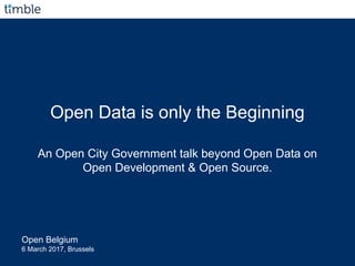 Open Data is only the Beginning
An Open City Government talk beyond Open Data on
Open Development & Open Source.
Open Belgium
6 March 2017, Brussels
 