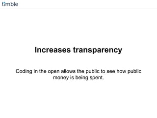 Increases transparency
Coding in the open allows the public to see how public
money is being spent.
 