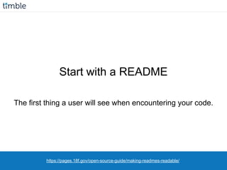 https://pages.18f.gov/open-source-guide/making-readmes-readable/
Start with a README
The first thing a user will see when encountering your code.
 