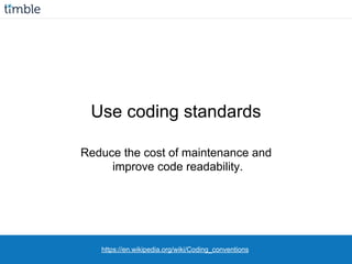 https://en.wikipedia.org/wiki/Coding_conventions
Use coding standards
Reduce the cost of maintenance and
improve code readability.
 