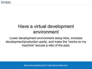 https://www.vagrantup.com/ & https://www.docker.com/
Have a virtual development
environment
Lower development environment ...