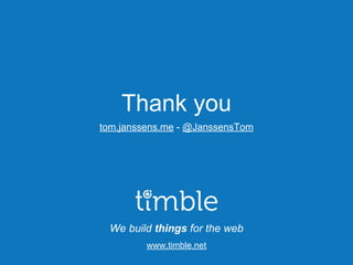We build things for the web
www.timble.net
Thank you
tom.janssens.me - @JanssensTom
 