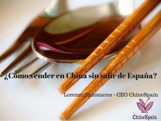 ¿Cómo vender en China sin salir de España?
Lorenzo Palomares - CEO ChineSpain
 