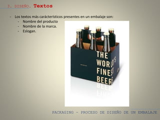 PACKAGING – PROCESO DE DISEÑO DE UN EMBALAJE
3. DISEÑO. Textos
- Los textos más carácterísticos presentes en un embalaje son:
- Nombre del producto
- Nombre de la marca.
- Eslogan.
 