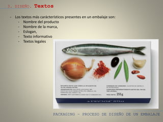 PACKAGING – PROCESO DE DISEÑO DE UN EMBALAJE
3. DISEÑO. Textos
- Los textos más carácterísticos presentes en un embalaje son:
- Nombre del producto
- Nombre de la marca,
- Eslogan,
- Texto informativo
- Textos legales
 