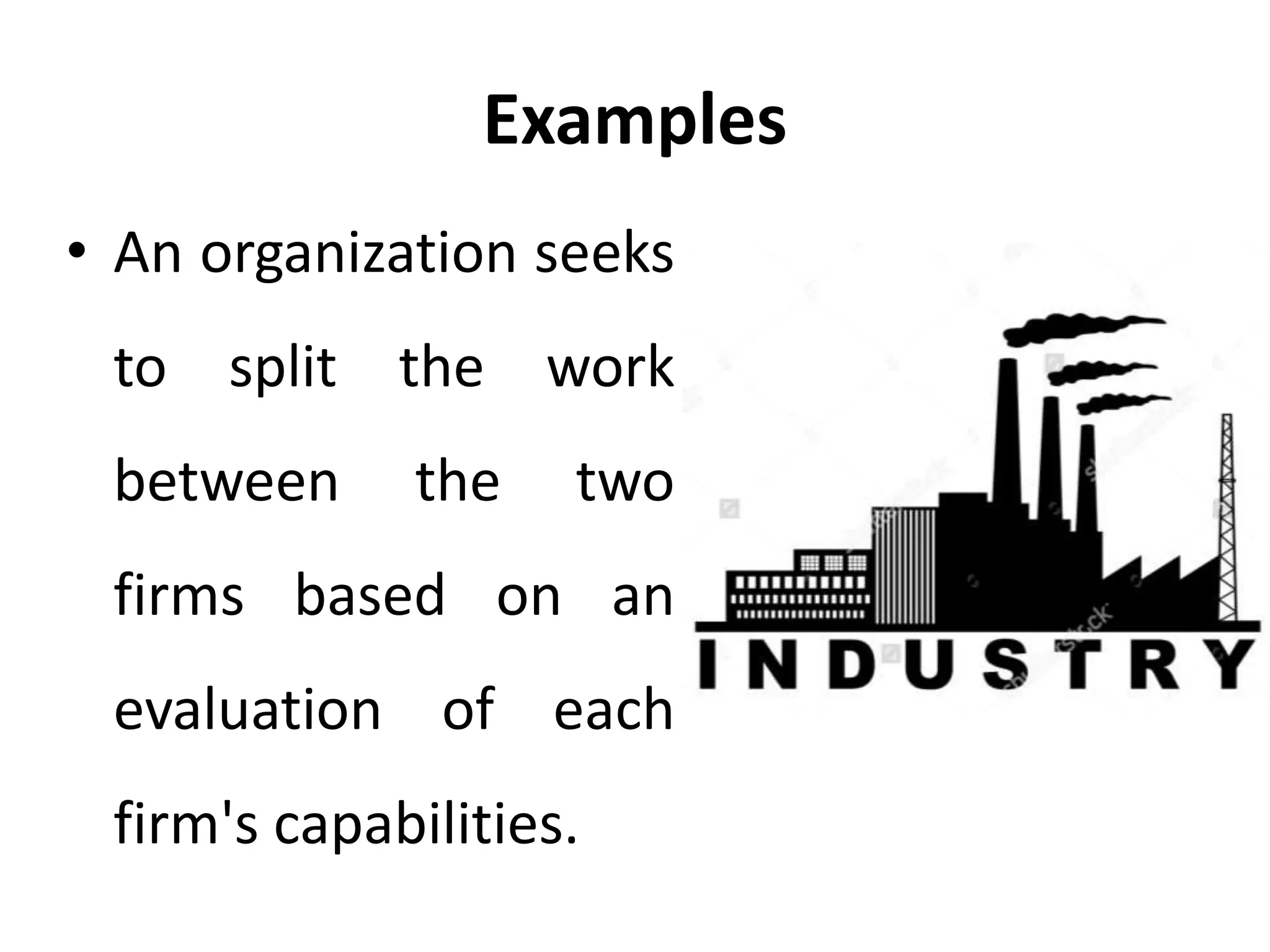 Examples
• An organization seeks
to split the work
between the two
firms based on an
evaluation of each
firm's capabilities.