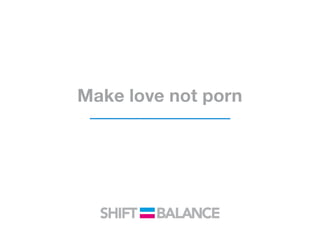 Make love not porn
 
