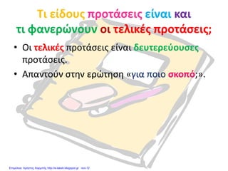 Τι είδους προτάσεις είναι και
τι φανερώνουν οι τελικές προτάσεις;
• Οι τελικές προτάσεις είναι δευτερεύουσες
προτάσεις.
• Απαντούν στην ερώτηση «για ποιο σκοπό;».
Επιμέλεια: Χρήστος Χαρμπής http://e-taksh.blogspot.gr σελ.12
 