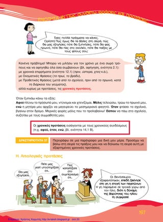 ∂∂∂∂∂¡¡¡¡√√√√∆∆∆∆∆∆∏∏∏∏∆∆∆∆∞∞∞∞∞ 1111166666: ¶¶¶ÒÒÒ˜˜˜˜ ÛÛ˘˘Óı¤Ùˆ ÊÚ¿ÛÂÈ˜ Î·È ÚÔÙ¿ÛÂÈ˜;
197
ŸÙ·Ó Í˘Ó¿ˆ Î¿Óˆ Ù· ÂÍ‹˜:
∞ÊÔ‡ Ï‡Óˆ ÙÔ ÚﬁÛˆﬁ ÌÔ˘, ÓÙ‡ÓÔÌ·È Î·È ¯ÙÂÓ›˙ÔÌ·È. ªﬁÏÈ˜ ÙÂÏÂÈÒÛˆ, ÙÚÒˆ ÙÔ ÚˆÈÓﬁ ÌÔ˘,
ÂÓÒ Ë ÌËÙ¤Ú· ÌÔ˘ ·Ú¯›˙ÂÈ Ó· Ì·ÁÂÈÚÂ‡ÂÈ ÙÔ ÌÂÛËÌÂÚÈ·Óﬁ Ê·ÁËÙﬁ. ŸÙ·Ó ÊÙ¿ÛÂÈ ÙÔ Û¯ÔÏÈÎﬁ,
‚Á·›Óˆ ÛÙÔÓ ‰ÚﬁÌÔ. ªÂÚÈÎ¤˜ ÊÔÚ¤˜ ÌﬁÏÈ˜ Ô˘ ÙÔ ÚÔÏ·‚·›Óˆ! ﬂÛÔ˘ Ó· ¿ˆ ÛÙÔ Û¯ÔÏÂ›Ô,
Û˘˙ËÙ¿ˆ ÌÂ ÙÔ˘˜ Û˘ÌÌ·ıËÙ¤˜ ÌÔ˘.
√È ¯ÚÔÓÈÎ¤˜ ÚÔÙ¿ÛÂÈ˜ ÂÈÛ¿ÁÔÓÙ·È ÌÂ ÙÔ˘˜ ¯ÚÔÓÈÎÔ‡˜ Û˘Ó‰¤ÛÌÔ˘˜
(.¯. ·ÊÔ‡, ﬁÙ·Ó, ÂÓÒ, ‚Ï. ÂÓﬁÙËÙ· 14.1 µ).
∫·Ó¤Ó· Úﬁ‚ÏËÌ·! ªÔÚÒ Ó· ÌÈÏ‹Ûˆ ÁÈ· ÙÔÓ ¯ÚﬁÓÔ ÌÂ ¤Ó· ÛˆÚﬁ ÙÚﬁ-
Ô˘˜ Î·È Ó· ·ÊËÁËıÒ ﬁÏ· ﬁÛ· Û˘Ì‚·›ÓÔ˘Ó (‚Ï. ·Ê‹ÁËÛË, ÂÓﬁÙËÙ· 2.1):
ÌÂ ¯ÚÔÓÈÎ¿ ÂÈÚÚ‹Ì·Ù· (ÂÓﬁÙËÙ· 12.1) (ÚÈÓ, ‡ÛÙÂÚ·, ¯ÙÂ˜ Î.¿.),
ÌÂ √ÓÔÌ·ÙÈÎ¤˜ ºÚ¿ÛÂÈ˜ (ÙÔ Úˆ›, ÙÔ ‚Ú¿‰˘),
ÌÂ ¶ÚÔıÂÙÈÎ¤˜ ºÚ¿ÛÂÈ˜ (ÌÂÙ¿ ·ﬁ ÙÔ Û¯ÔÏÂ›Ô, ÚÈÓ ·ﬁ ÙÔ ÚˆÈÓﬁ, Î·Ù¿
ÙË ‰È¿ÚÎÂÈ· ÙÔ˘ ÁÂ‡Ì·ÙÔ˜),
·ÏÏ¿ Î˘Ú›ˆ˜ ÌÂ ÚÔÙ¿ÛÂÈ˜, ÙÈ˜ ¯ÚÔÓÈÎ¤˜ ÚÔÙ¿ÛÂÈ˜.
¢ƒ∞™∆∏ƒπ√∆∏∆∞ 37 ¶ÂÚÈÁÚ¿Êˆ ÛÂ ÌÈ· ·Ú¿ÁÚ·ÊÔ ÌÈ· ‰ÈÎ‹ ÌÔ˘ Ì¤Ú·. ¶ÚÔÛ¤¯ˆ Ó·
‚¿Ïˆ ÛÙË ÛÂÈÚ¿ ÙÈ˜ Ú¿ÍÂÈ˜ ÌÔ˘ Î·È Ó· ‰ËÏÒÛˆ ÙË ÛÂÈÚ¿ ·˘Ù‹ ÌÂ
ÂÍ·ÚÙËÌ¤ÓÂ˜ ¯ÚÔÓÈÎ¤˜ ÚÔÙ¿ÛÂÈ˜.
£· Ì·˜
ÂÍËÁ‹ÛÂÙÂ...
¶Â›ÙÂ Ì·˜
ÁÈ·Ù› ˘ÔÛÙËÚ›Í·ÙÂ
ﬁÙÈ...
√È ‰ÂÈÓﬁÛ·˘ÚÔÈ
ÂÍ·Ê·Ó›ÛÙËÎ·Ó, ÂÂÂÂÈÈ‰‰‹‹ ÍÍÂÂÎÎ››ÓÓËËÛÛÂÂ
ÛÛÙÙËË ÁÁËË ËË ÂÂÔÔ¯¯‹‹ ÙÙˆˆÓÓ ··ÁÁÂÂÙÙÒÒÓÓˆˆÓÓ.
∏ ÁË ·Ú·Ì¤ÓÂÈ ÛÂ ÙÚÔ¯È¿ Á‡Úˆ ·ﬁ
ÙÔÓ ‹ÏÈÔ, ‰‰ÈÈﬁﬁÙÙÈÈ ËË ‰‰‡‡ÓÓ··ÌÌËË
ÙÙËË˜˜ ‚‚··ÚÚ‡‡ÙÙËËÙÙ··˜˜ ÙÙÔÔ˘˘ ËËÏÏ››ÔÔ˘˘
ÙÙËË ÛÛ˘˘ÁÁÎÎÚÚ··ÙÙÂÂ››.
Œ¯ÂÈ˜ ÔÏÏ¿ Ú¿ÁÌ·Ù· Ó· Î¿ÓÂÈ˜,
√Ú¤ÛÙË! ¶Ò˜ ﬁÌˆ˜ ı· Ù· ‚¿ÏÂÈ˜ ÛÙË ÛÂÈÚ¿, Ò˜
ı· Ì·˜ ÂÍËÁ‹ÛÂÈ˜ ﬁÙÂ ı· Í˘Ó‹ÛÂÈ˜, ﬁÙÂ ı· Ê·˜
ÚˆÈÓﬁ, ﬁÙÂ ı· ·˜ ÛÙÔ Û¯ÔÏÂ›Ô, ﬁÙÂ ı· ·›ÍÂÈ˜ ÌÂ
ÙÔ˘˜ Ê›ÏÔ˘˜ ÛÔ˘;
¶Ò˜
Î·Ù·Ï‹Í·ÙÂ
ÛÙÔ
Û˘Ì¤Ú·ÛÌ·
ﬁÙÈ...
∏∏.. ∞∞ÈÈÙÙÈÈÔÔÏÏÔÔÁÁÈÈÎÎ¤¤˜˜ ÚÚÔÔÙÙ¿¿ÛÛÂÂÈÈ˜˜
Επιμέλεια: Χρήστος Χαρμπής http://e-taksh.blogspot.gr σελ.33
 