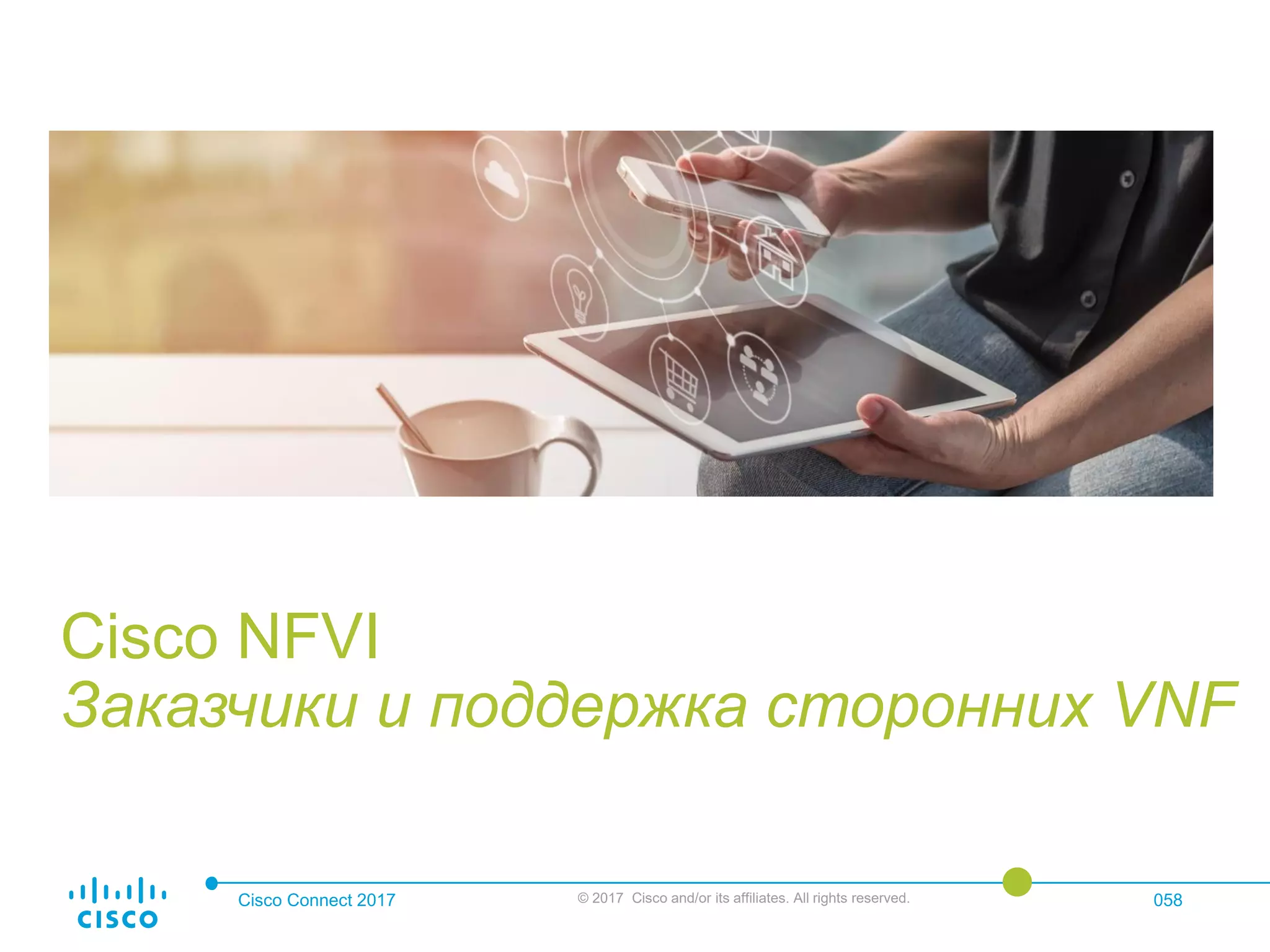 Cisco Connect 2017 © 2017 Cisco and/or its affiliates. All rights reserved. 058
Cisco NFVI
Заказчики и поддержка сторонних VNF
 