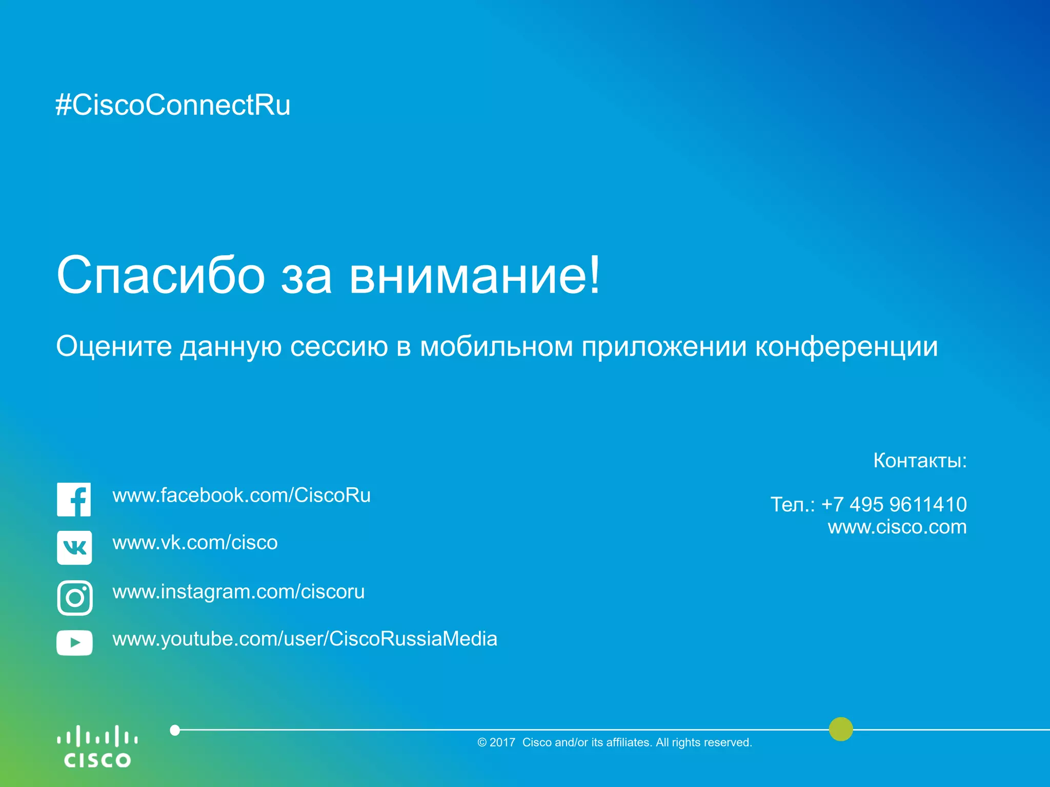 #CiscoConnectRu#CiscoConnectRu
Спасибо за внимание!
Оцените данную сессию в мобильном приложении конференции
© 2017 Cisco and/or its affiliates. All rights reserved.
Контакты:
Тел.: +7 495 9611410
www.cisco.com
www.facebook.com/CiscoRu
www.vk.com/cisco
www.instagram.com/ciscoru
www.youtube.com/user/CiscoRussiaMedia
 