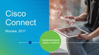 Cisco
Connect
Москва, 2017
Цифровизация:
здесь и сейчас
 