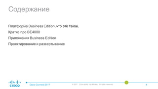 Содержание
Платформа Business Edition, что это такое.
Кратко про BE4000
Приложения Business Edition
Проектирование и развертывание
Cisco Connect 2017 © 2017 Cisco and/or its affiliates. All rights reserved. 4
 