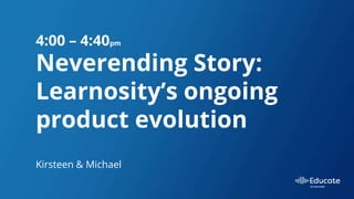 4:00 – 4:40pm
Neverending Story:
Learnosity’s ongoing
product evolution
Kirsteen & Michael
 