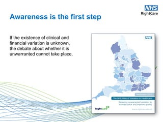 Awareness is the first step
If the existence of clinical and
financial variation is unknown,
the debate about whether it is
unwarranted cannot take place.
 