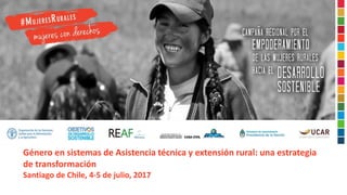 Género en sistemas de Asistencia técnica y extensión rural: una estrategia
de transformación
Santiago de Chile, 4-5 de julio, 2017
 