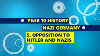 YEAR 10 HISTORY
NAZI GERMANY
5. OPPOSITION TO
HITLER AND NAZIS
 