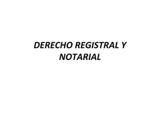 DERECHO REGISTRAL Y
NOTARIAL
 