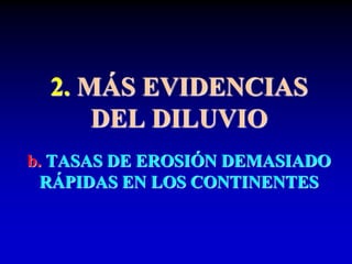 2. MÁS EVIDENCIAS
DEL DILUVIO
b. TASAS DE EROSIÓN DEMASIADO
RÁPIDAS EN LOS CONTINENTES
 