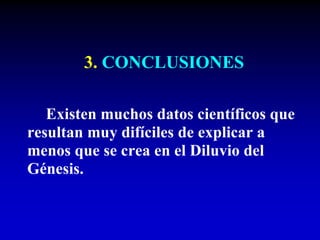 3. CONCLUSIONES
Existen muchos datos científicos que
resultan muy difíciles de explicar a
menos que se crea en el Diluvio del
Génesis.
 