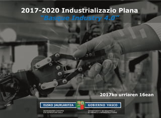 2017-2020 Industrializazio Plana
“Basque Industry 4.0”
2017ko urriaren 16ean
 