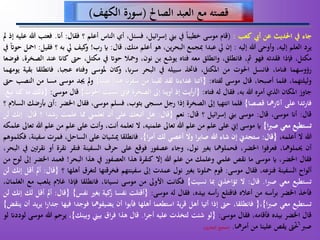 66
‫الصاحل‬ ‫العبد‬ ‫مع‬ ‫قصته‬(‫الكهف‬ ‫سورة‬)
‫جاء‬‫يف‬‫اْلديث‬‫عن‬‫أب‬‫كعب‬:(‫قام‬‫موسى‬‫خطيبا‬‫يف‬‫بين‬،‫ائيل‬‫ر‬‫إس‬،‫فسئل‬‫أي‬‫الناس‬‫أعلم‬‫؟‬‫فقال‬:‫أان‬.‫فعتب‬‫هللا‬‫عليه‬‫إذ‬‫ل‬
‫يرد‬‫العلم‬،‫إليه‬‫وأوحى‬‫هللا‬‫إليه‬:‫إن‬‫ل‬‫عبدا‬‫مبجمع‬،‫ين‬‫ر‬‫البح‬‫هو‬‫أعلم‬،‫منك‬‫قال‬:‫اي‬‫رب‬!‫كيف‬‫و‬‫ل‬‫به‬‫؟‬‫فقيل‬:‫امحل‬‫حوَت‬‫يف‬
،‫مكتل‬‫فإذا‬‫فقدته‬‫فهو‬،‫مث‬،‫فانطلق‬‫وانطلق‬‫معه‬‫فتاه‬‫يوشع‬‫بن‬،‫نون‬‫ومحال‬‫حوَت‬‫يف‬،‫مكتل‬‫حىت‬‫ك‬‫اان‬‫عند‬،‫الصخرة‬‫فوضعا‬
‫رؤوسهما‬،‫فناما‬‫فانسل‬‫اْلوت‬‫من‬،‫املكتل‬‫فاختذ‬‫سبيله‬‫يف‬‫البحر‬،‫سراب‬‫كان‬‫و‬‫ملوسى‬‫وفتاه‬،‫عجبا‬‫ف‬‫انطلقا‬‫بقية‬‫يومهما‬
،‫وليلتهما‬‫فلما‬،‫أصبحا‬‫قال‬‫موسى‬‫لفتاه‬:{‫آتنا‬‫غداءان‬‫لقد‬‫لقينا‬‫من‬‫سفران‬‫هذا‬‫نصبا‬}‫ول‬‫جيد‬‫موسى‬‫مسا‬‫من‬‫النصب‬‫حىت‬
‫جاوز‬‫املكان‬‫الذي‬‫أمره‬‫هللا‬،‫به‬‫فقال‬‫له‬‫فتاه‬:{‫أيت‬‫ر‬‫أ‬‫إذ‬‫أوينا‬‫إىل‬‫الصخرة‬‫فإين‬‫نسيت‬‫اْلوت‬}‫قال‬‫موس‬‫ى‬:{‫ذلك‬‫ما‬‫كنا‬‫نبغ‬.
‫تدا‬‫ر‬‫فا‬‫على‬‫آاثرمها‬‫قصصا‬}‫فلما‬‫انتهيا‬‫إىل‬‫الصخرة‬‫إذا‬‫رجل‬‫مسجى‬،‫بثوب‬‫فسلم‬،‫موسى‬‫فقال‬‫اخلضر‬:‫أىن‬‫أبرضك‬‫السالم‬‫؟‬
‫قال‬:‫أان‬،‫موسى‬‫قال‬:‫موسى‬‫بين‬‫ائيل‬‫ر‬‫إس‬‫؟‬‫قال‬:‫نعم‬{‫قال‬:‫هل‬‫أتبعك‬‫على‬‫أن‬‫تعلمين‬‫مما‬‫علمت‬‫رشدا‬‫؟‬‫قال‬:‫إنك‬‫لن‬
‫تستطيع‬‫معي‬‫ا‬‫رب‬‫ص‬}‫اي‬‫موسى‬‫إين‬‫على‬‫علم‬‫من‬‫علم‬‫هللا‬‫تعاىل‬،‫علمنيه‬‫ال‬‫تعلمه‬،‫أنت‬‫وأنت‬‫على‬‫عل‬‫م‬‫من‬‫علم‬‫هللا‬‫تعاىل‬‫علمكه‬
‫هللا‬‫ال‬،‫أعلمه‬{‫قال‬:‫ستجدين‬‫إن‬‫شاء‬‫هللا‬‫ا‬‫ر‬‫صاب‬‫وال‬‫أعصي‬‫لك‬‫ا‬‫ر‬‫أم‬}،‫فانطلقا‬‫ميشيان‬‫على‬،‫الساحل‬‫فمر‬‫ت‬،‫سفينة‬‫فكلموهم‬
‫أن‬،‫ُيملومها‬‫ا‬‫و‬‫فعرف‬،‫اخلضر‬‫فحملومها‬‫بغري‬،‫نول‬‫وجاء‬‫عصفور‬‫فوقع‬‫على‬‫حرف‬‫السفينة‬‫فنقر‬‫نقرة‬‫أو‬‫ت‬‫ر‬‫نق‬‫ني‬‫يف‬،‫البحر‬
‫فقال‬،‫اخلضر‬‫اي‬‫موسى‬‫ما‬‫نقص‬‫علمي‬‫وعلمك‬‫من‬‫علم‬‫هللا‬‫إال‬‫كنقرة‬‫هذا‬‫العصفور‬‫يف‬‫هذا‬‫البحر‬!‫فعمد‬‫اخلضر‬‫إىل‬‫لوح‬‫من‬
‫ألواح‬‫السفينة‬،‫فنزعه‬‫فقال‬‫موسى‬:‫قوم‬‫محلوان‬‫بغري‬‫نول‬‫عمدت‬‫إىل‬‫سفينتهم‬‫فخرقتها‬‫لتغرق‬‫أهله‬‫ا‬‫؟‬{‫قال‬:‫أل‬‫أقل‬‫إنك‬‫لن‬
‫تستطيع‬‫معي‬‫ا‬‫رب‬‫ص‬.‫قال‬:‫ال‬‫تؤاخذين‬‫مبا‬‫نسيت‬}‫فكانت‬‫األوىل‬‫من‬‫موسى‬،‫نسياان‬‫فانطلقا‬‫فإذا‬‫غالم‬‫ي‬‫لعب‬‫مع‬،‫الغلمان‬
‫فأخذ‬‫اخلضر‬‫أسه‬‫ر‬‫ب‬‫من‬‫أعاله‬‫فاقتلع‬‫أسه‬‫ر‬،‫بيده‬‫فقال‬‫له‬‫موسى‬:{‫أقتلت‬‫نفسا‬‫كية‬‫ز‬‫بغري‬‫نفس‬}{‫قال‬:‫أل‬‫أقل‬‫لك‬‫إنك‬‫لن‬
‫تستطيع‬‫معي‬‫ا‬‫رب‬‫ص‬}،{،‫فانطلقا‬‫حىت‬‫إذا‬‫أتيا‬‫أهل‬‫ية‬‫ر‬‫ق‬‫استطعما‬‫أهلها‬‫فأبوا‬‫أن‬‫يضيفومها‬‫فوجدا‬‫ف‬‫يها‬‫ا‬‫ر‬‫جدا‬‫يد‬‫ر‬‫ي‬‫أن‬‫ينقض‬}
‫قال‬‫اخلضر‬‫بيده‬،‫فأقامه‬‫فقال‬‫موسى‬:{‫لو‬‫شئت‬‫لتخذت‬‫عليه‬‫ا‬‫ر‬‫أج‬.‫قال‬‫هذا‬‫اق‬‫ر‬‫ف‬‫بيين‬‫وبينك‬}،‫يرحم‬‫هللا‬‫موسى‬‫لوددان‬‫لو‬
‫صرب‬‫حىت‬‫يقص‬‫علينا‬‫من‬‫أمرمها‬.(‫صحيح‬‫البخاري‬).
 