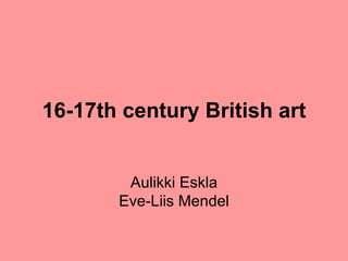 16-17th century   British art Aulikki Eskla Eve-Liis Mendel 