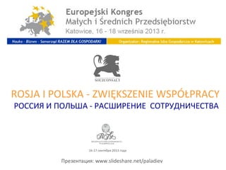 ROSJA I POLSKA - ZWIĘKSZENIE WSPÓŁPRACY
РОССИЯ И ПОЛЬША - РАСШИРЕНИЕ СОТРУДНИЧЕСТВА
Презентация: www.slideshare.net/paladiev
16-17 сентября 2013 года
 