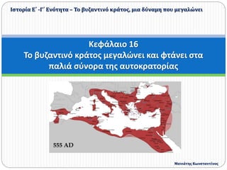 Κεφάλαιο 16
Το βυζαντινό κράτος μεγαλώνει και φτάνει στα
παλιά σύνορα της αυτοκρατορίας
Ιστορία Ε΄ -Γ΄ Ενότητα – Το βυζαντινό κράτος, μια δύναμη που μεγαλώνει
Μανιάτης Κωνσταντίνος
 