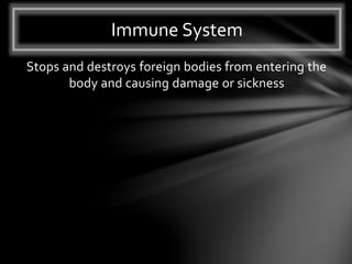 Stops and destroys foreign bodies from entering the
body and causing damage or sickness
Immune System
 