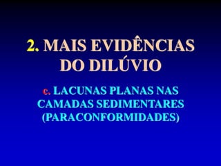 2. MAIS EVIDÊNCIAS
DO DILÚVIO
c. LACUNAS PLANAS NAS
CAMADAS SEDIMENTARES
(PARACONFORMIDADES)
 