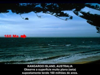 KANGAROO ISLAND, AUSTRALIA
Observe a superfície muito plana (seta)
supostamente tendo 160 milhões de anos.
 