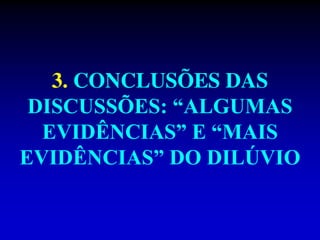 3. CONCLUSÕES DAS
DISCUSSÕES: “ALGUMAS
EVIDÊNCIAS” E “MAIS
EVIDÊNCIAS” DO DILÚVIO
 
