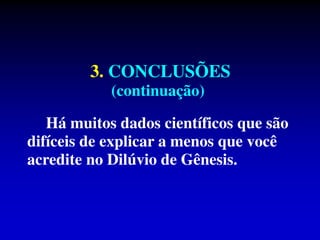 3. CONCLUSÕES
(continuação)
Há muitos dados científicos que são
difíceis de explicar a menos que você
acredite no Dilúvio de Gênesis.
 