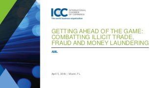 GETTING AHEAD OF THE GAME:
COMBATTING ILLICIT TRADE,
FRAUD AND MONEY LAUNDERING
AML
April 5, 2018 | Miami, FL
 