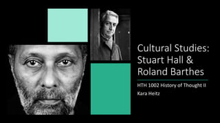 Cultural Studies:
Stuart Hall &
Roland Barthes
HTH 1002 History of Thought II
Kara Heitz
 