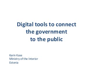 Digital tools to connect
the government
to the public
Karin Kase
Ministry of the Interior
Estonia
 