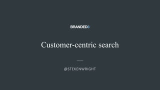 Customer-centric search
@STEKENWRIGHT
 