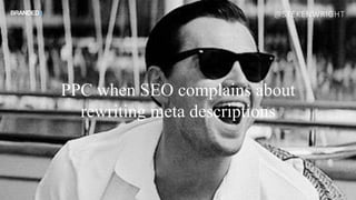 PPC when SEO complains about
rewriting meta descriptions
@STEKENWRIGHT
 