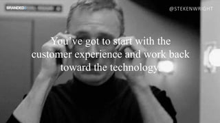 @STEKENWRIGHT
You’ve got to start with the
customer experience and work back
toward the technology.
 