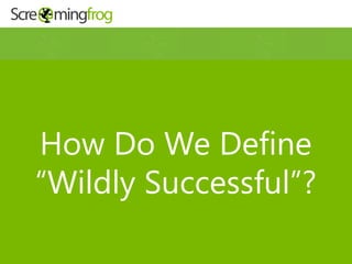 How Do We Define
“Wildly Successful”?
 