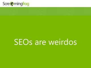 SEOs are weirdos
 
