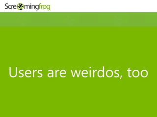 Users are weirdos, too
 